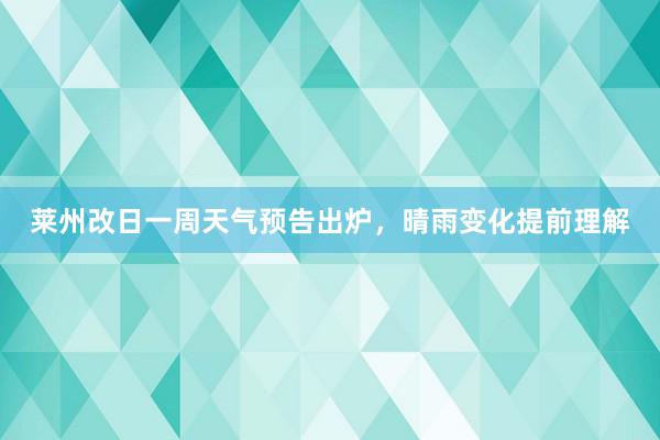 莱州改日一周天气预告出炉，晴雨变化提前理解